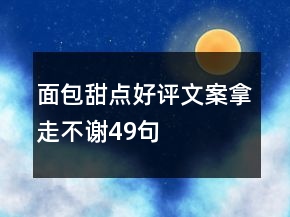 面包甜點(diǎn)好評(píng)文案拿走不謝49句
