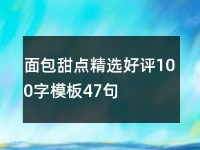 面包甜點(diǎn)精選好評(píng)100字模板47句