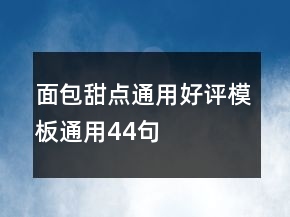 面包甜點(diǎn)通用好評(píng)模板通用44句