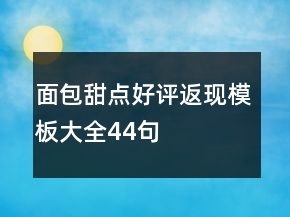 面包甜點(diǎn)好評(píng)返現(xiàn)模板大全44句