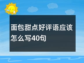 面包甜點好評語應(yīng)該怎么寫40句