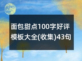 面包甜點100字好評模板大全(收集)43句