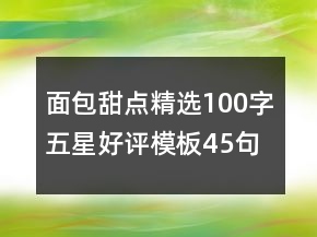 面包甜點(diǎn)精選100字五星好評(píng)模板45句