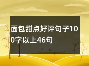 面包甜點(diǎn)好評(píng)句子100字以上46句