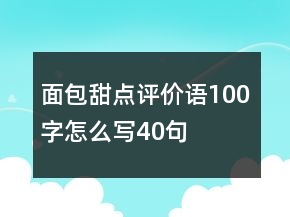 面包甜點(diǎn)評價(jià)語100字怎么寫40句