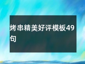 烤串精美好評(píng)模板49句