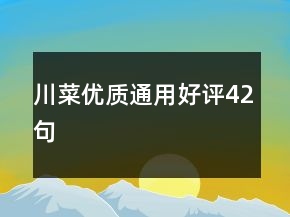 川菜優(yōu)質(zhì)通用好評42句