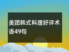 美團(tuán)韓式料理好評(píng)術(shù)語49句