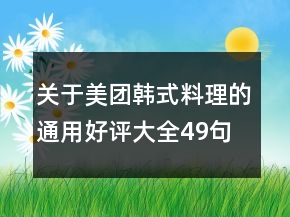 關(guān)于美團韓式料理的通用好評大全49句
