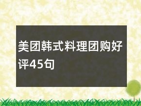 美團(tuán)韓式料理團(tuán)購(gòu)好評(píng)45句