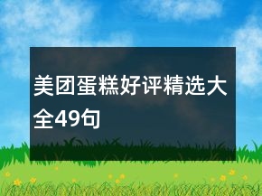 美團(tuán)蛋糕好評(píng)精選大全49句