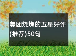 美團(tuán)燒烤的五星好評(píng)(推薦)50句