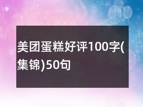 美團(tuán)蛋糕好評100字(集錦)50句