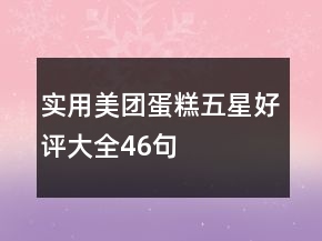 實(shí)用美團(tuán)蛋糕五星好評(píng)大全46句