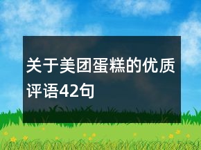 關(guān)于美團(tuán)蛋糕的優(yōu)質(zhì)評(píng)語(yǔ)42句