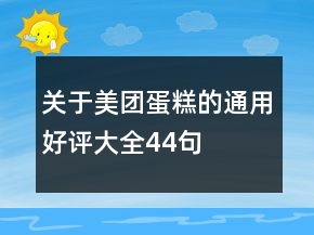 關(guān)于美團(tuán)蛋糕的通用好評(píng)大全44句