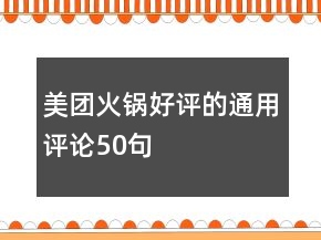 美團(tuán)火鍋好評(píng)的通用評(píng)論50句