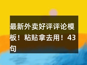 最新外賣好評評論模板！粘貼拿去用！43句
