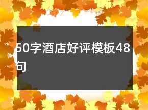 50字酒店好評(píng)模板48句