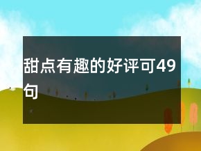 甜點(diǎn)有趣的好評(píng)可49句
