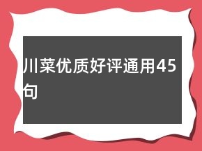 川菜優(yōu)質(zhì)好評(píng)通用45句