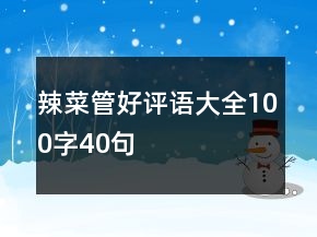 辣菜管好評(píng)語(yǔ)大全100字40句