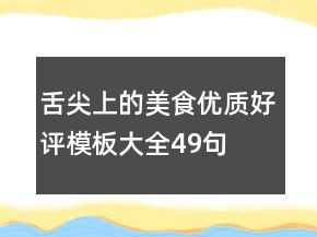 舌尖上的美食優(yōu)質(zhì)好評模板大全49句