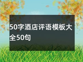 50字酒店評(píng)語模板大全50句