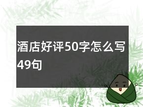 酒店好評50字怎么寫49句