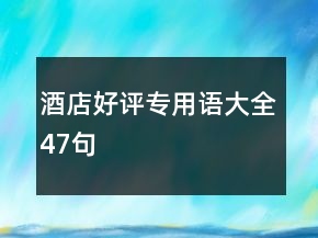酒店好評(píng)專用語(yǔ)大全47句