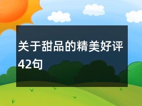 關(guān)于甜品的精美好評42句