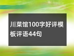 川菜館100字好評(píng)模板評(píng)語44句