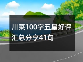 川菜100字五星好評(píng)匯總分享41句