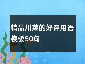 精品川菜的好評(píng)用語(yǔ)模板50句