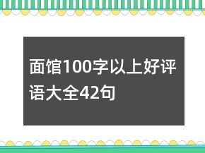 面館100字以上好評(píng)語(yǔ)大全42句