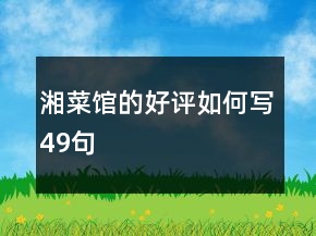 湘菜館的好評(píng)如何寫(xiě)49句