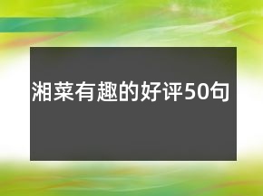 湘菜有趣的好評(píng)50句