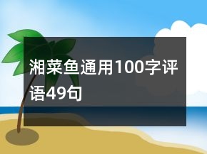 湘菜魚(yú)通用100字評(píng)語(yǔ)49句