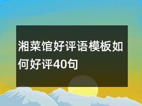 湘菜館好評(píng)語(yǔ)模板如何好評(píng)40句