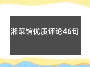 湘菜館優(yōu)質(zhì)評論46句