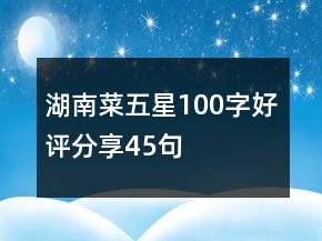 湖南菜五星100字好評(píng)分享45句