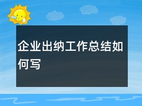 企業(yè)出納工作總結(jié)如何寫