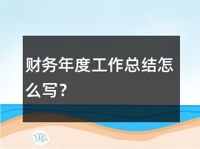 財(cái)務(wù)年度工作總結(jié)怎么寫？