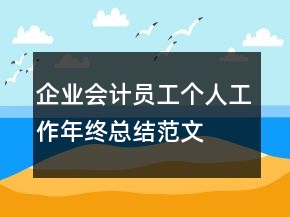 企業(yè)會(huì)計(jì)員工個(gè)人工作年終總結(jié)范文