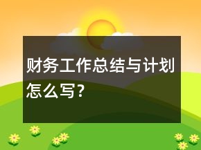 財務(wù)工作總結(jié)與計劃怎么寫？