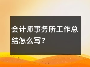 會(huì)計(jì)師事務(wù)所工作總結(jié)怎么寫(xiě)？