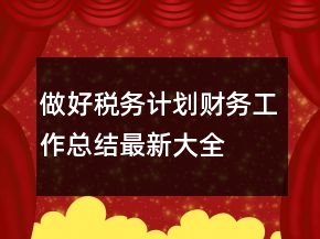做好稅務(wù)計(jì)劃財(cái)務(wù)工作總結(jié)最新大全