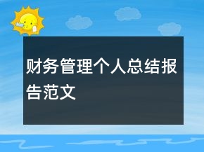 財(cái)務(wù)管理個(gè)人總結(jié)報(bào)告范文