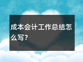 成本會計工作總結(jié)怎么寫？