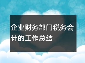企業(yè)財務(wù)部門稅務(wù)會計的工作總結(jié)